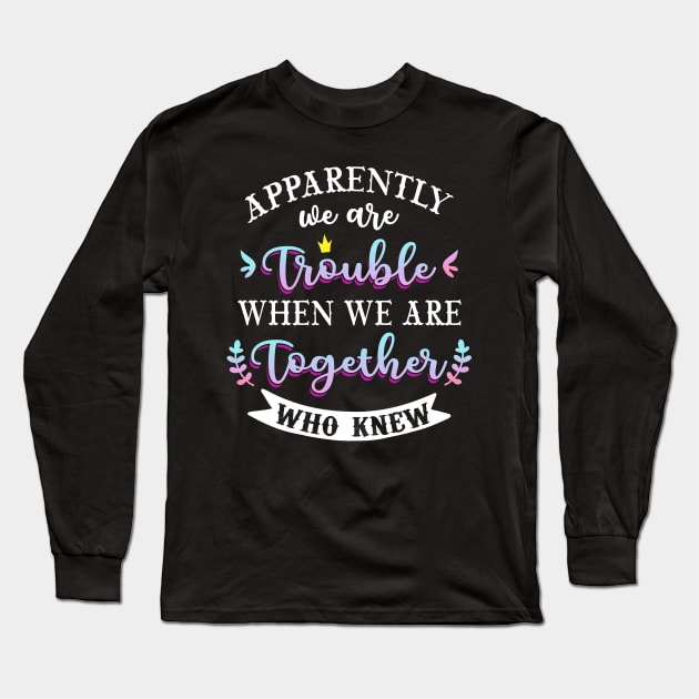 apparently we are trouble when we are together who knew Tee Tank Top Long Sleeve T-Shirt by Kaileymahoney